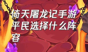 倚天屠龙记手游平民选择什么阵容