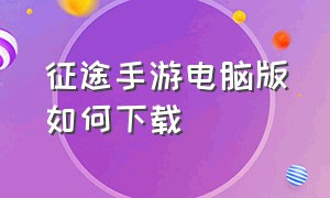 征途手游电脑版如何下载