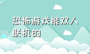 恐怖游戏能双人联机的