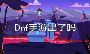 Dnf手游出了吗（dnf手游出的太多了）