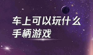 车上可以玩什么手柄游戏