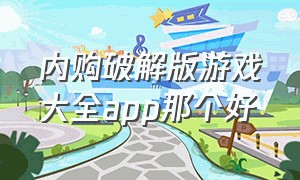 内购破解版游戏大全app那个好（内购破解版游戏大全app）