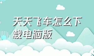 天天飞车怎么下载电脑版