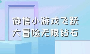 微信小游戏飞跃大冒险无限钻石（微信小游戏肖邦大冒险）