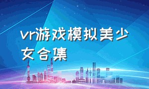 vr游戏模拟美少女合集