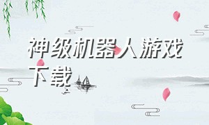 神级机器人游戏下载