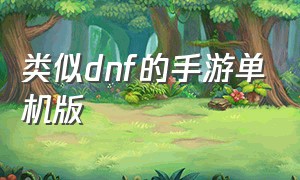 类似dnf的手游单机版（手机上有类似dnf的游戏吗）