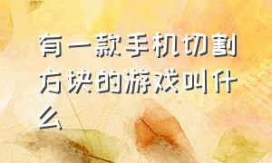 有一款手机切割方块的游戏叫什么（方块类游戏手机版）