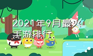 2021年9月最火手游排行（2021年9月手游热度排行榜）