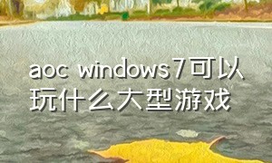 aoc windows7可以玩什么大型游戏