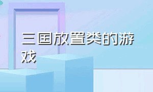 三国放置类的游戏