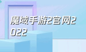 魔域手游2官网2022（魔域手游2官网入口）