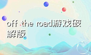 off the road游戏破解版（off the road游戏怎么改中文）