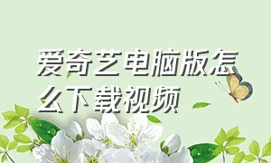 爱奇艺电脑版怎么下载视频