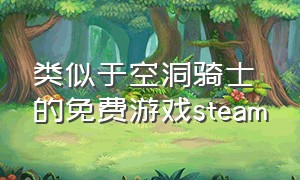 类似于空洞骑士的免费游戏steam（空洞骑士类似的免费游戏有哪些）