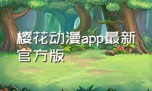 樱花动漫app最新官方版（樱花动漫官网免费版app）