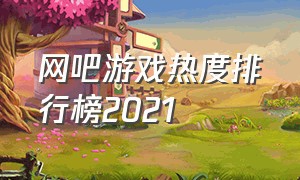 网吧游戏热度排行榜2021