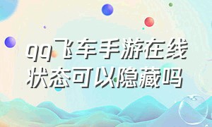 qq飞车手游在线状态可以隐藏吗