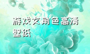 游戏女角色高清壁纸（3d游戏女角色图片壁纸）