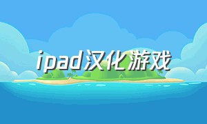 ipad汉化游戏