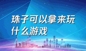 珠子可以拿来玩什么游戏（珠子的游戏怎么玩）