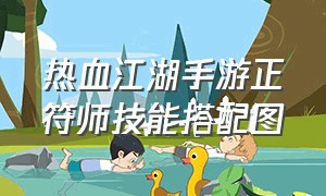 热血江湖手游正符师技能搭配图（热血江湖手游变态升级版）