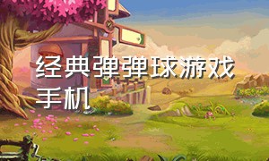 经典弹弹球游戏手机（经典弹弹球游戏手机怎么玩）