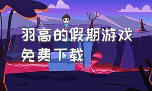 羽高的假期游戏免费下载