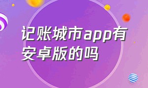 记账城市app有安卓版的吗