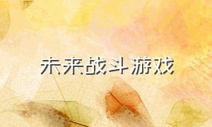 未来战斗游戏（未来科技战斗游戏推荐）