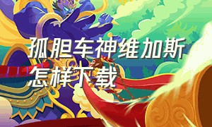 孤胆车神维加斯怎样下载（孤胆车神维加斯破解版手游下载）