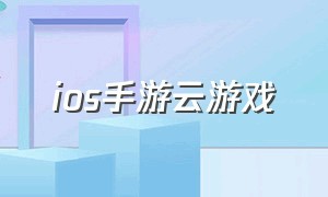 ios手游云游戏（ios云游戏app）