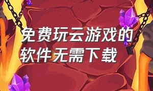 免费玩云游戏的软件无需下载