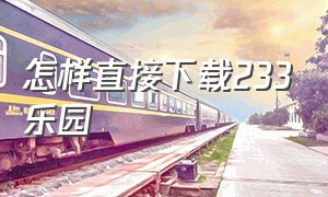 怎样直接下载233乐园