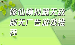 修仙模拟器无敌版无广告游戏推荐