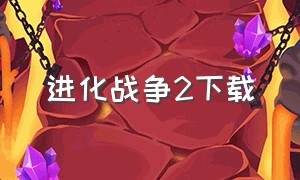 进化战争2下载（进化战争下载）