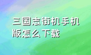 三国志街机手机版怎么下载