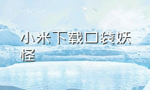 小米下载口袋妖怪（小米版口袋进化怎么下载）