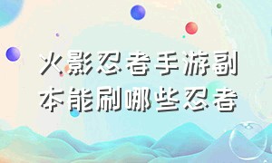 火影忍者手游副本能刷哪些忍者