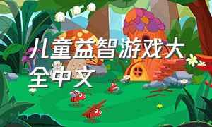 儿童益智游戏大全中文（儿童益智游戏大全6-12岁游戏）
