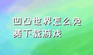 凹凸世界怎么免费下载游戏（凹凸世界官方正版在哪里下载）