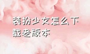 装扮少女怎么下载老版本