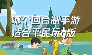 哪个回合制手游适合平民玩q版