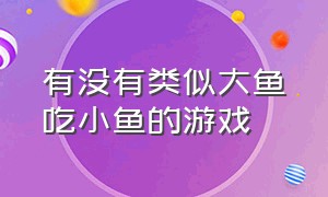 有没有类似大鱼吃小鱼的游戏