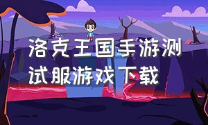 洛克王国手游测试服游戏下载（洛克王国手游官方下载链接）