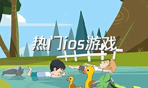 热门ios游戏（热门苹果游戏）