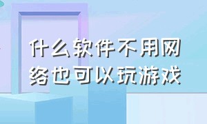 什么软件不用网络也可以玩游戏