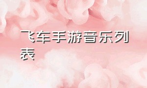 飞车手游音乐列表（飞车手游怎么换背景音乐）