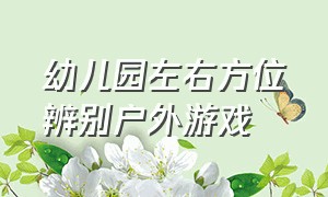 幼儿园左右方位辨别户外游戏