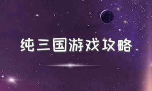 纯三国游戏攻略